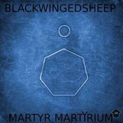 Blackwingedsheep : Martyr Martyrium